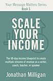 Scale Your Income: The 48-Day Income Blueprint to Create Multiple Streams of Revenue as a Writer, Coach, Teacher, or Speaker (Your Message Matters Series)