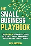 The Small Business Playbook - The Ultimate Beginner's Guide: Practical Steps to Become a Profitable Business Owner (The Small Business Owner's Toolkit)