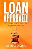 Loan Approved!: The Essential Guide to Getting the Best Small Business Loan
