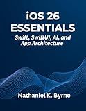iOS 26 Essentials: Swift, SwiftUI, AI, and App Architecture (The Developer's Guide series)