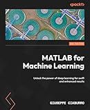 MATLAB for Machine Learning: Unlock the power of deep learning for swift and enhanced results