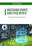 Mastering Sports Analytics with R: Insights from Soccer (Statistics with R Software)