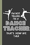 I'm Not Yelling I'm a Dance Teacher that's how we talk: A Cute Dance Teacher Appreciation Gifts Notebook: 120 Page Mix of blank sketch pages and ruled lined pages.