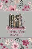 Library Book Loan Log: Library Borrow Notebook | Keep Track of Your Books That You Loan Out | Date Borrowed, Title, and Date Returned - Floral Design Cover
