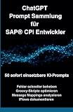 ChatGPT Prompt Sammlung für SAP® CPI Entwickler: 50 sofort einsetzbare KI-Prompts (German Edition)