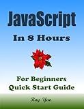 JAVASCRIPT Programming, For Beginners, Quick Start Guide!: JavaScript Language Crash Course Tutorial (Paperbacks in 8 Hours)