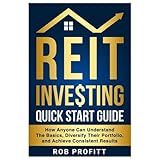 REIT Investing Quick Start Guide: How Anyone Can Understand The Basics, Diversify Their Portfolio, and Achieve Consistent Results