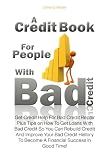 A Credit Book For People With Bad Credit: Get Credit Help For Bad Credit Repair Plus Tips on How To Get Loans With Bad Credit So You Can Rebuild ... To Become A Financial Success in Good Time!
