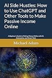 AI Side Hustles: How to Use ChatGPT and Other Tools to Make Passive Income Online: A Beginner’s Guide to Making Money Online with AI, Automation, and Smart Tools