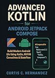 Advanced Kotlin for Android Jetpack Compose: Build Modern Android UIs Using Kotlin, MVVM, Coroutines & StateFlow with Real Projects