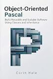 Object-Oriented Pascal: Build Reusable and Scalable Software Using Classes and Inheritance (Practical Systems Programming with Pascal Book 4)