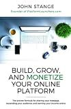 Build, Grow, and Monetize your Online Platform: The proven formula for sharing your message, expanding your audience, and earning your income online