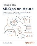 Hands-On MLOps on Azure: Automate, secure, and scale ML workflows with the Azure ML CLI, GitHub, and LLMOps