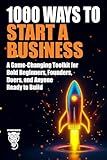1000 Ways to Start a Business: A Game-Changing Toolkit for Bold Beginners, Founders, Doers, and Anyone Ready to Build (Wealth, Business & Career)