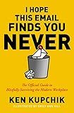 I Hope This Email Finds You Never: The Official Guide to Blissfully Surviving the Modern Workplace