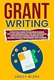 Grant Writing: A Practical Guide to Securing Funding for Your Organization, Tips and Techniques for Crafting Winning Proposals, and Building Lasting Partnerships With Funders