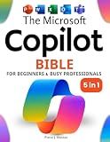 The Microsoft Copilot Bible for Beginners & Busy Professionals: [5 in 1] How to Boost Productivity, Save Hours Every Week, and Automate Your Work with AI
