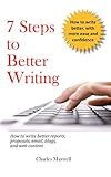 7 Steps to Better Writing: How to write better reports, proposals, email, blogs, and web content