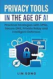 Privacy Tools in the Age of AI: Practical Strategies with VPNs, Secure DNS, Private Relay and Intelligent Defenses (Self-Hosted AI, VPNs, and Digital Privacy)