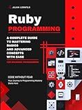 Ruby Programming: A Complete Guide to Mastering Basics And Advanced Concepts With Ease