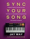 Sync Your Song: A Beginner's Guide to Licensing Your Music for Movies, TV, Videos Games and Advertisements": From Concept to Completion1