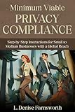 Minimum Viable Privacy Compliance: Step-by-Step Instructions for Small to Medium Businesses with a Global Reach