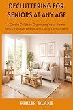 Decluttering for Seniors at Any Age: A Gentle Guide to Organizing Your Home, Reducing Overwhelm, and Living Comfortably