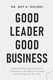 Good Leader Good Business: How Psychological Capital Transforms the Way You Lead and the Results You Get