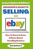Beginner's Guide To Selling On eBay: How To Start & Grow A Home-Based Reselling Business - 2025 Edition (eBay Books)