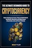 The Ultimate Beginners Guide To Cryptocurrency: Master Techniques to Invest, Trade and Build Wealth with Bitcoin, Blockchain and Digital Assets Using Simple, Safe and Proven Methods