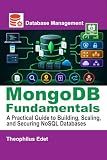 MongoDB Fundamentals: A Practical Guide to Building, Scaling, and Securing NoSQL Databases (Mastering Database Management Series)