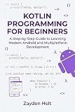 Kotlin Programming for Beginners: A Step-by-Step Guide to Learning Modern Android and Multiplatform Development
