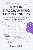 Kotlin Programming for Beginners: A Step-by-Step Guide to Learning Modern Android and Multiplatform Development