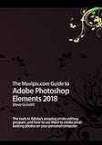 The Muvipix.com Guide to Adobe Photoshop Elements 2018: The tools in Adobe's amazing photo editing program and how to use them