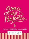 Grace, Not Perfection: Embracing Simplicity, Celebrating Joy (Tools and Strategies to Help You Simplify Your Space, Your Time, and Your Mind So You Can Slow Down and Enjoy Life)