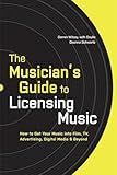 The Musician's Guide to Licensing Music: How to Get Your Music into Film, TV, Advertising, Digital Media & Beyond
