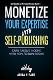 Monetize Your Expertise with Self-Publishing: Earn Passive Income with Non-fiction Books (Sell Books on Amazon Book 1)