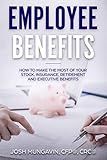 Employee Benefits: How to Make the Most of Your Stock, Insurance, Retirement, and Executive Benefits