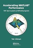Accelerating MATLAB Performance: 1001 tips to speed up MATLAB programs