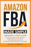 Amazon FBA Made Simple: From Beginner to Financial Freedom: The Ultimate Step-by-Step Guide to Build Passive Income, Master E-Commerce, and Grow a Profitable Online Business on a Budget