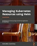 Managing Kubernetes Resources Using Helm: Simplifying how to build, package, and distribute applications for Kubernetes, 2nd Edition