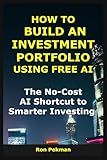 How to Build an Investment Portfolio Using Free AI: The No-Cost AI Shortcut to Smarter Investing (AI for Investors)
