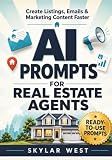 AI Prompts for Real Estate Agents: A Practical Guide to 500+ Ready-to-Use AI Prompts for Writing Property Listings, Emails, Social Media Posts, Client ... Tasks—Save Time and Boost Productivity.