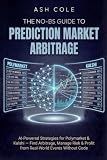 The No-BS Guide to Prediction Market Arbitrage: AI-Powered Strategies for Polymarket & Kalshi — Find Arbitrage, Manage Risk & Profit from Real-World Events Without Code (The No-BS AI Playbooks)