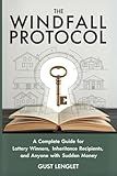 The Windfall Protocol: A Complete and Comprehensive Guide for Lottery Winners, Inheritance Recipients, and Anyone with Sudden Money