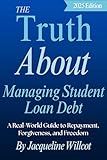 The Truth About Managing Student Loan Debt: A Real-World Guide to Repayment, Forgiveness, and Freedom (The Truth About Your Money)