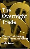 The Overnight Trade: A Swing Trade Strategy: After-Hours to Pre-Market (Stock Trading with Night Trader Book 4)