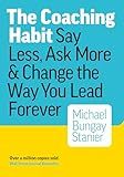 The Coaching Habit: Say Less, Ask More & Change the Way You Lead Forever
