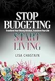 Stop Budgeting, Start Living: Transform Your Money Mindset, Transform Your Life