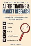 The No-BS Guide to AI for Trading & Market Research: How to Use ChatGPT, Claude & AI Tools for Market Analysis, Stock Research & Data-Driven Trading ... — No Code Required (The No-BS AI Playbooks)